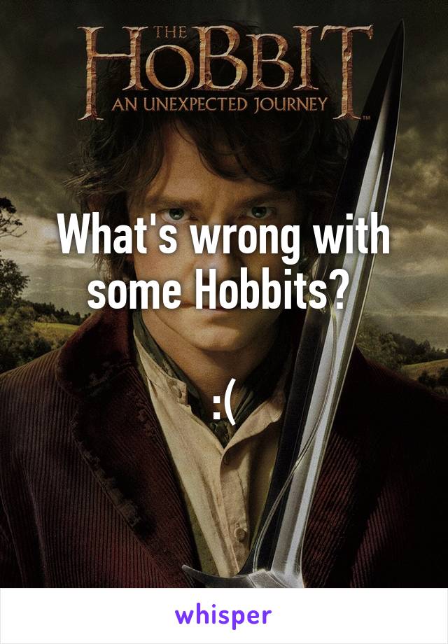 What's wrong with some Hobbits? 

:(