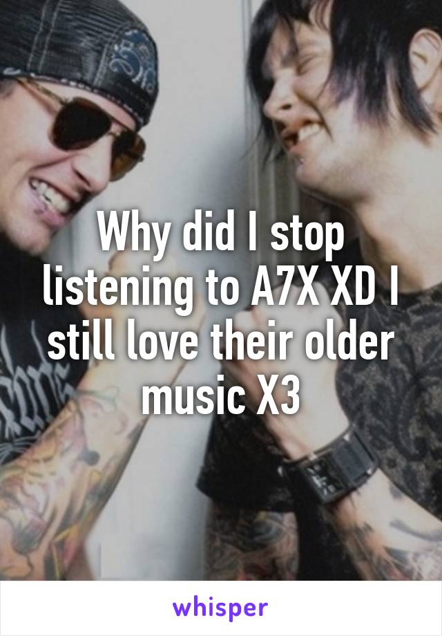 Why did I stop listening to A7X XD I still love their older music X3