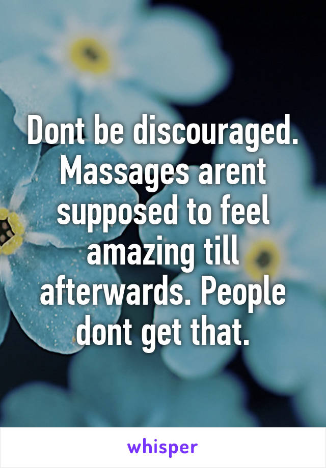 Dont be discouraged. Massages arent supposed to feel amazing till afterwards. People dont get that.