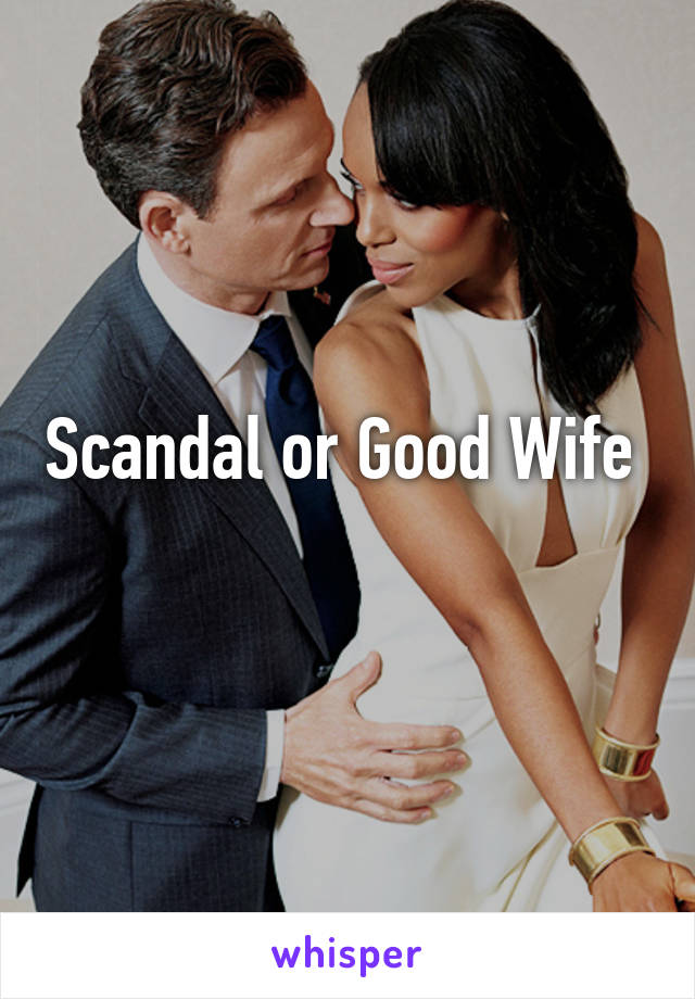 Scandal or Good Wife 
