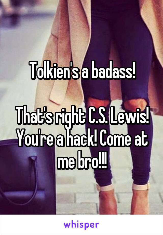 Tolkien's a badass!

That's right C.S. Lewis! You're a hack! Come at me bro!!!