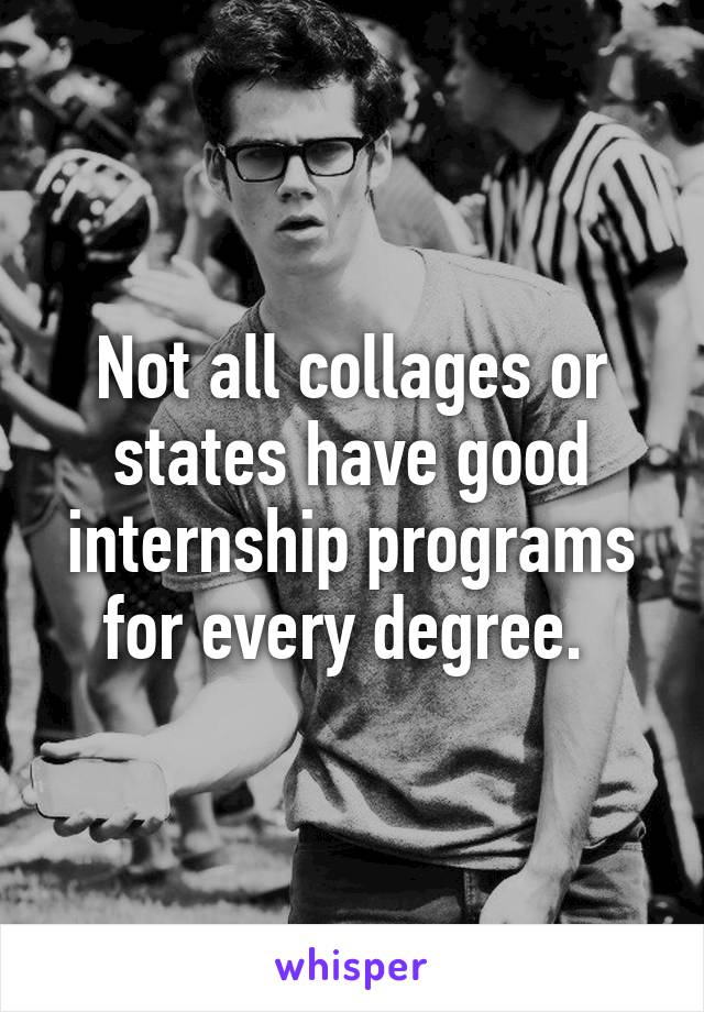 Not all collages or states have good internship programs for every degree. 