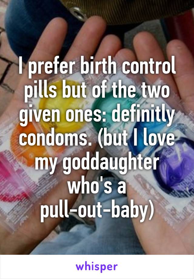 I prefer birth control pills but of the two given ones: definitly condoms. (but I love my goddaughter who's a pull-out-baby)