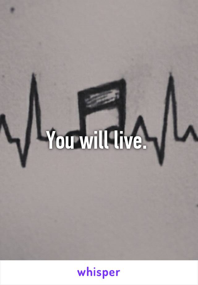 You will live. 