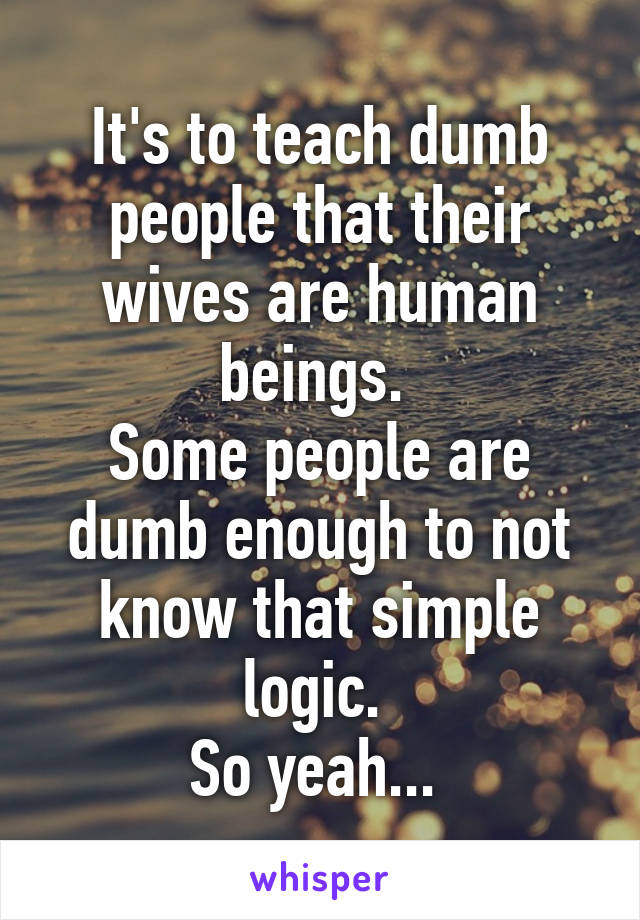 It's to teach dumb people that their wives are human beings. 
Some people are dumb enough to not know that simple logic. 
So yeah... 