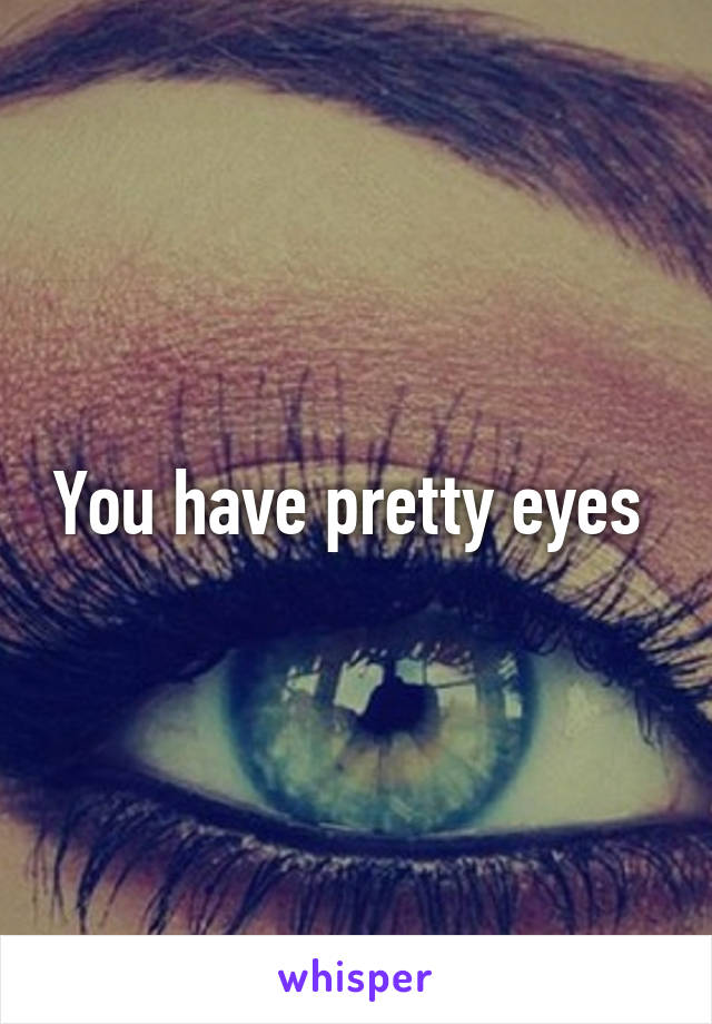 You have pretty eyes 