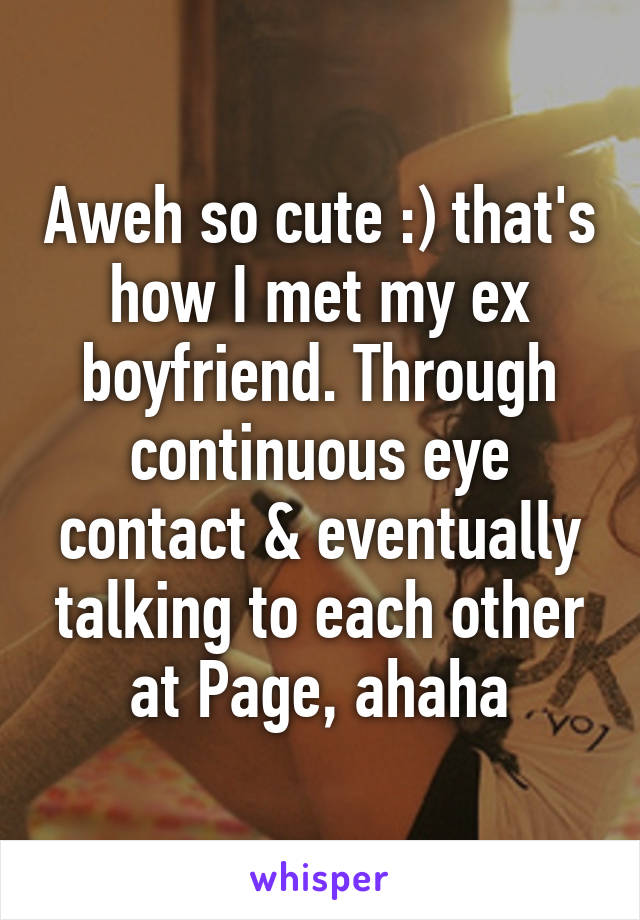 Aweh so cute :) that's how I met my ex boyfriend. Through continuous eye contact & eventually talking to each other at Page, ahaha