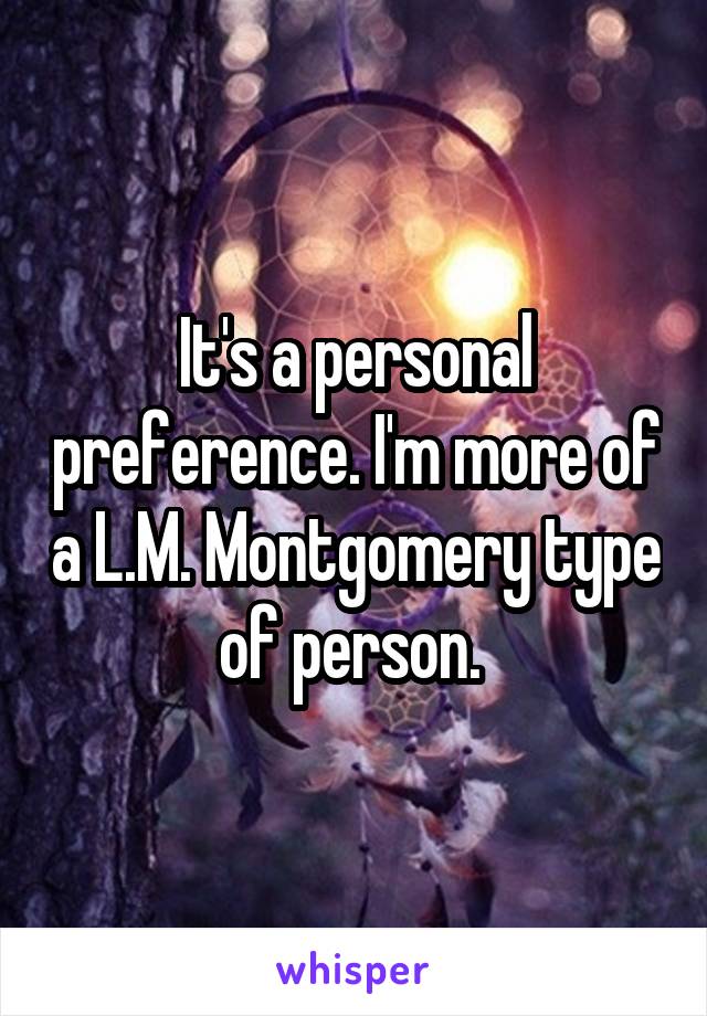 It's a personal preference. I'm more of a L.M. Montgomery type of person. 