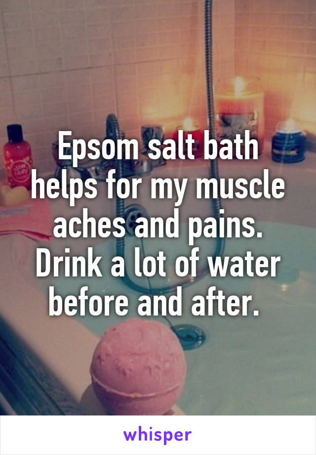 Epsom salt bath helps for my muscle aches and pains. Drink a lot of water before and after. 