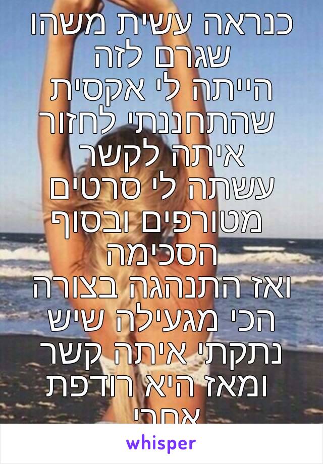 כנראה עשית משהו שגרם לזה 
הייתה לי אקסית שהתחננתי לחזור איתה לקשר 
עשתה לי סרטים מטורפים ובסוף הסכימה 
ואז התנהגה בצורה הכי מגעילה שיש 
נתקתי איתה קשר ומאז היא רודפת אחרי. 