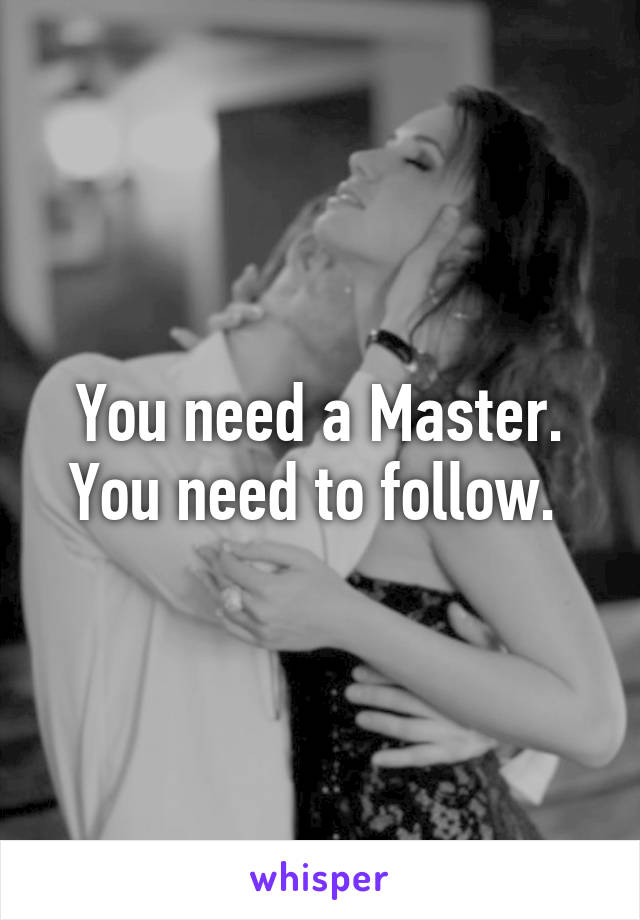 You need a Master. You need to follow. 