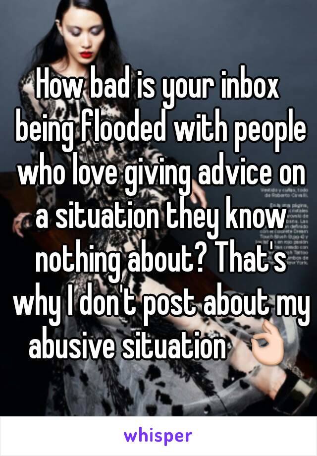 How bad is your inbox being flooded with people who love giving advice on a situation they know nothing about? That's why I don't post about my abusive situation  👌