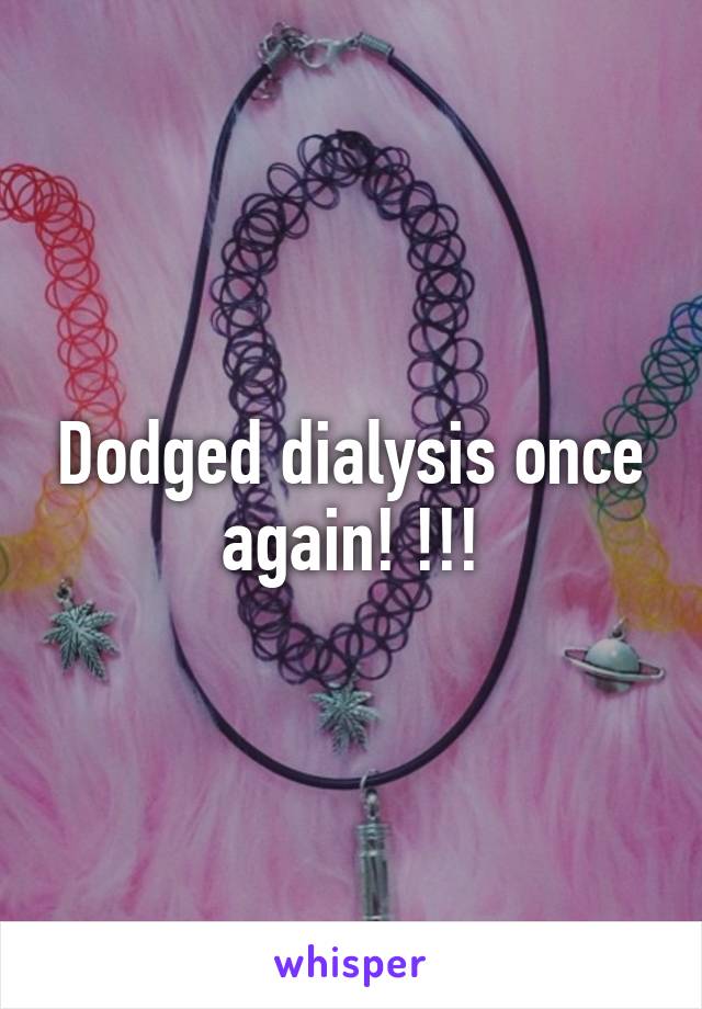 Dodged dialysis once again! !!!