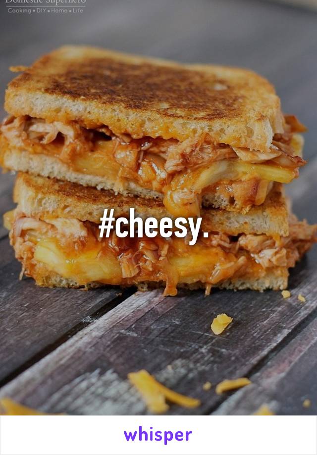 #cheesy. 