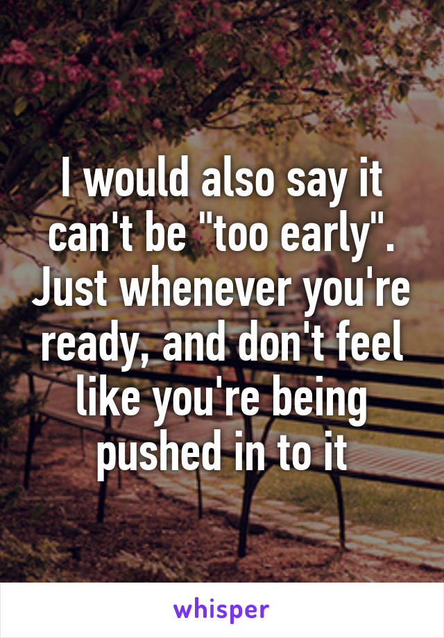 I would also say it can't be "too early". Just whenever you're ready, and don't feel like you're being pushed in to it