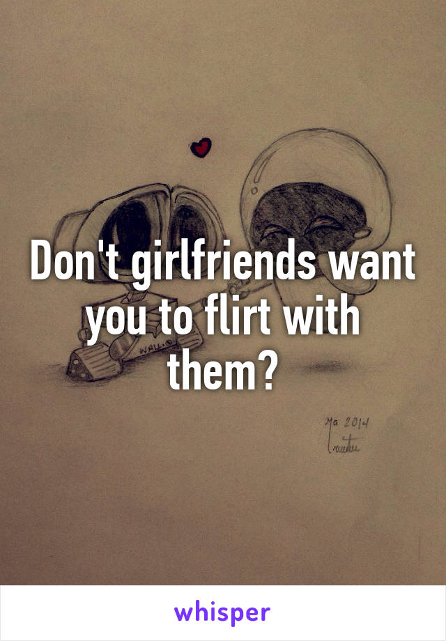 Don't girlfriends want you to flirt with them?