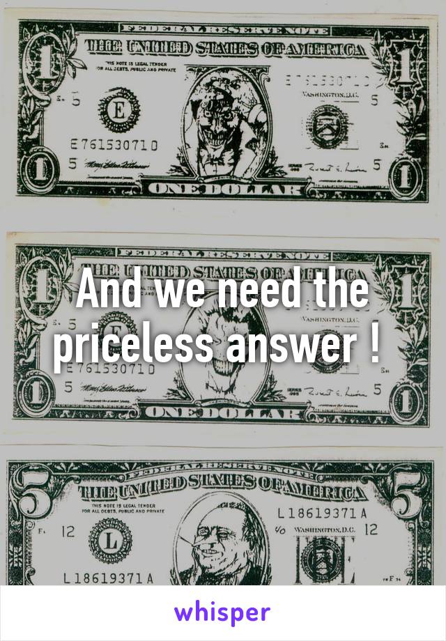 And we need the priceless answer ! 