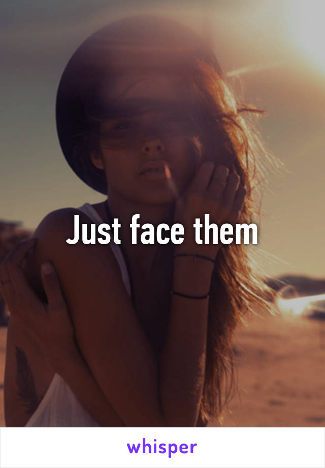 Just face them