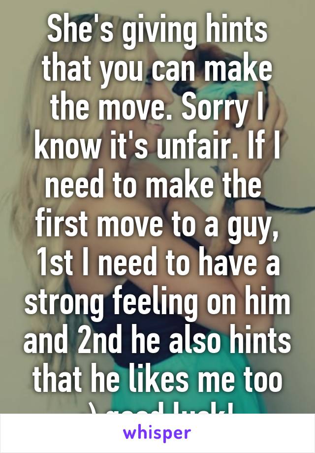 She's giving hints that you can make the move. Sorry I know it's unfair. If I need to make the  first move to a guy, 1st I need to have a strong feeling on him and 2nd he also hints that he likes me too :) good luck!