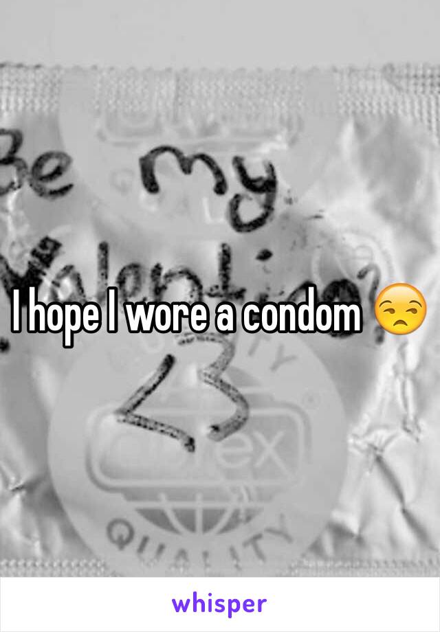 I hope I wore a condom 😒