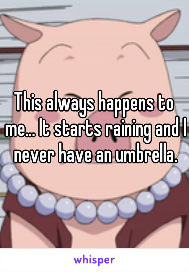 This always happens to me... It starts raining and I never have an umbrella.