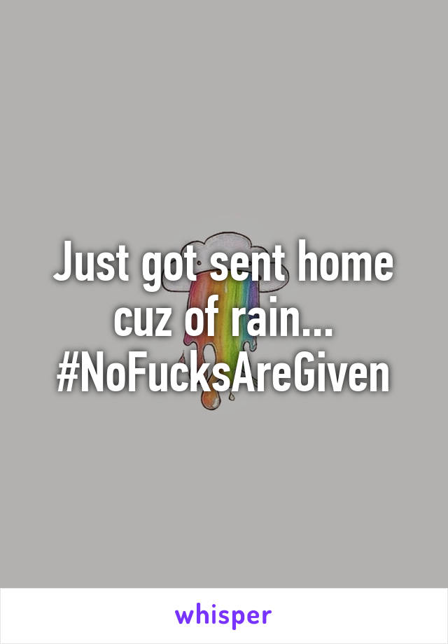 Just got sent home cuz of rain...
#NoFucksAreGiven