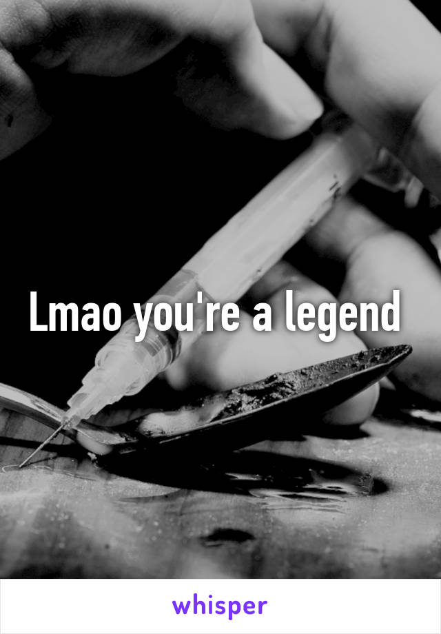 Lmao you're a legend 