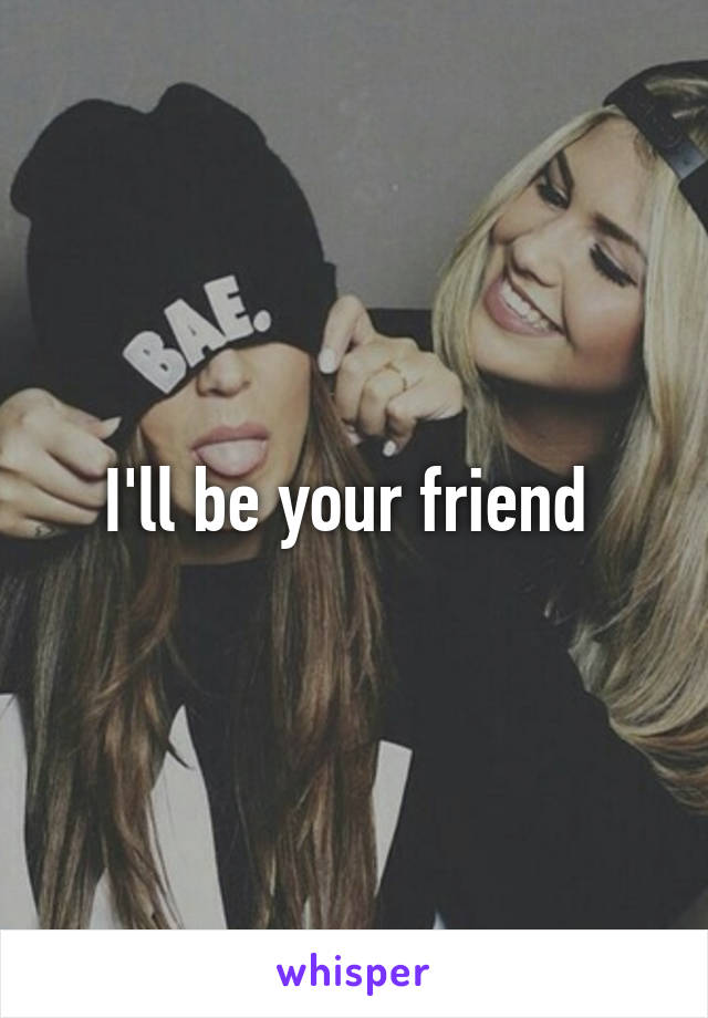 I'll be your friend 