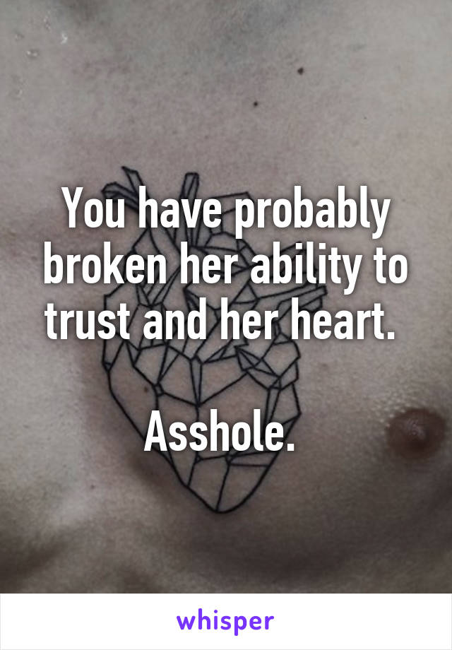 You have probably broken her ability to trust and her heart. 

Asshole. 