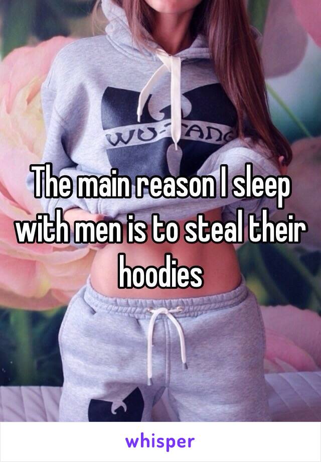 The main reason I sleep with men is to steal their hoodies 