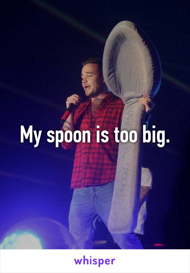 My spoon is too big.