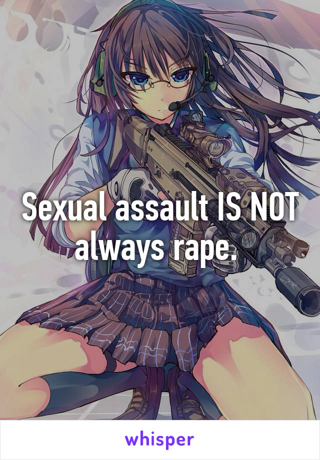 Sexual assault IS NOT always rape. 