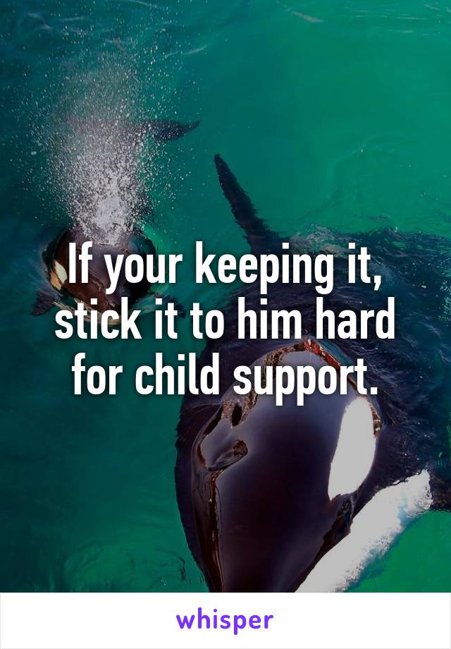 If your keeping it, stick it to him hard for child support.