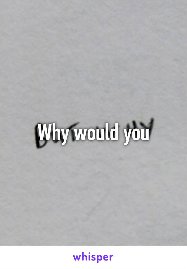 why-would-you