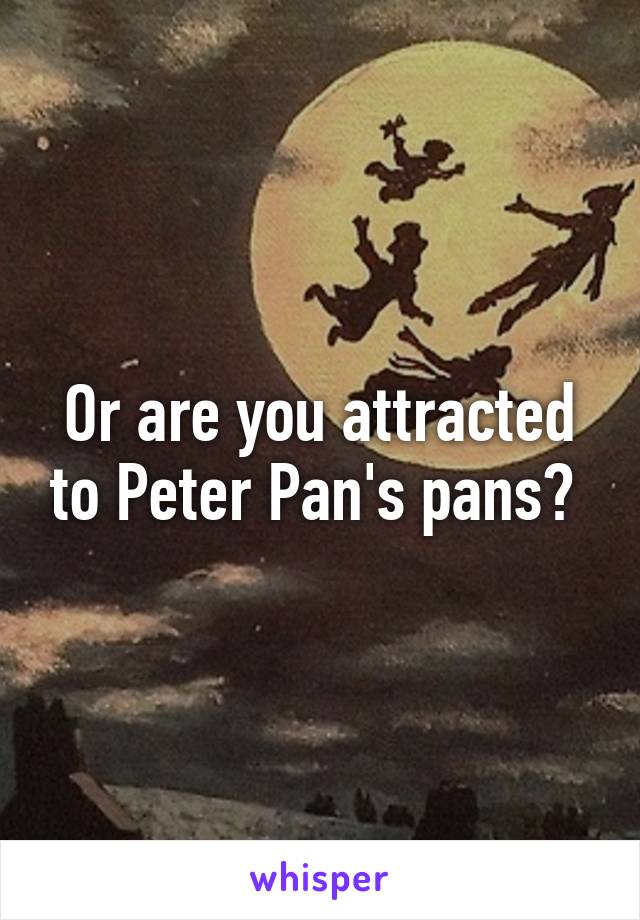 Or are you attracted to Peter Pan's pans? 