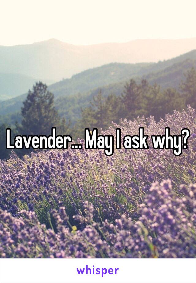 Lavender... May I ask why?