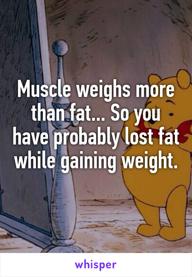 Muscle weighs more than fat... So you have probably lost fat while gaining weight. 