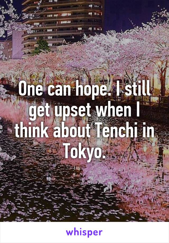 One can hope. I still get upset when I think about Tenchi in Tokyo.