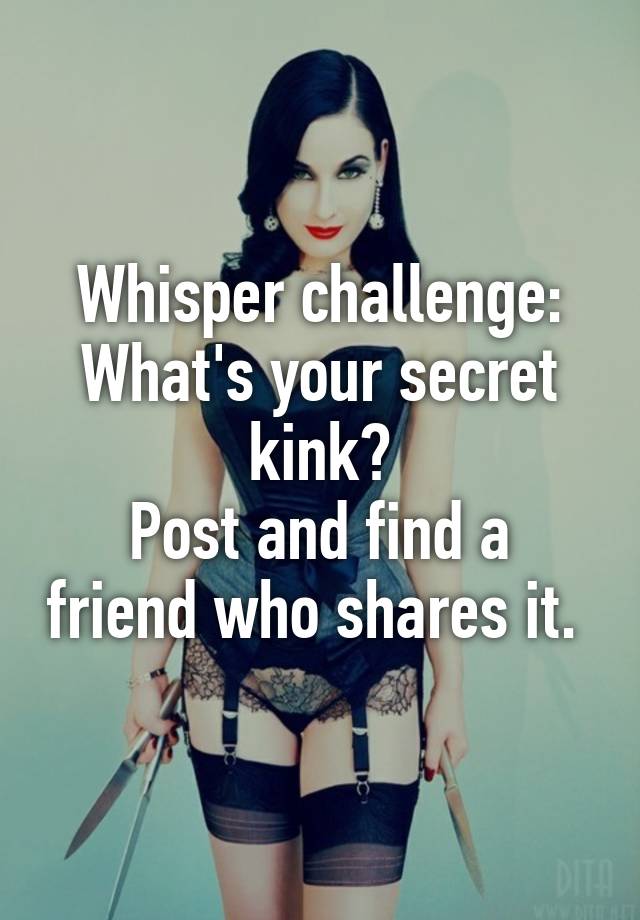 Whisper Challenge Whats Your Secret Kink Post And Find A Friend Who Shares It 