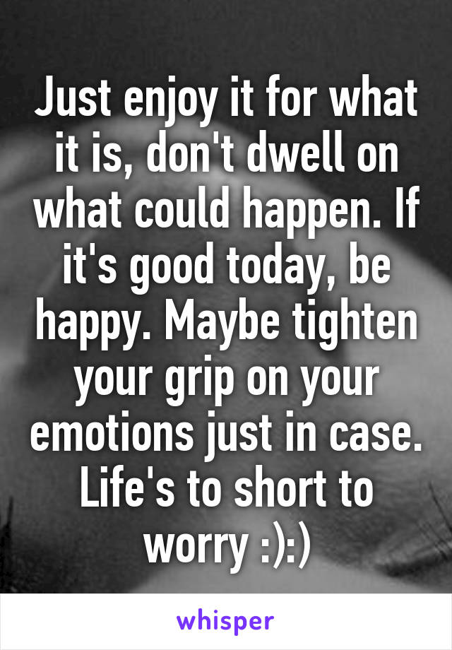 Just enjoy it for what it is, don't dwell on what could happen. If it's good today, be happy. Maybe tighten your grip on your emotions just in case. Life's to short to worry :):)