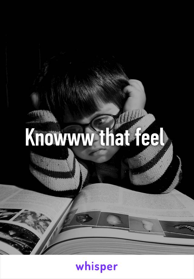 Knowww that feel 