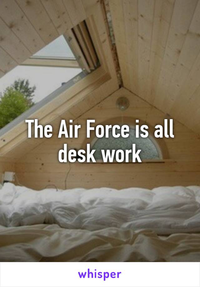 The Air Force is all desk work