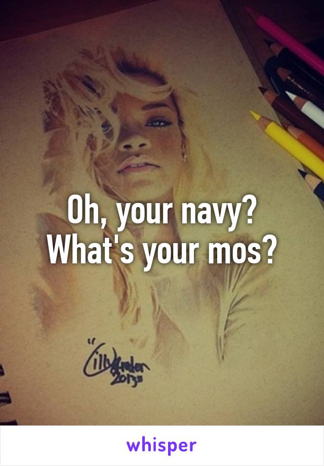 Oh, your navy? What's your mos?