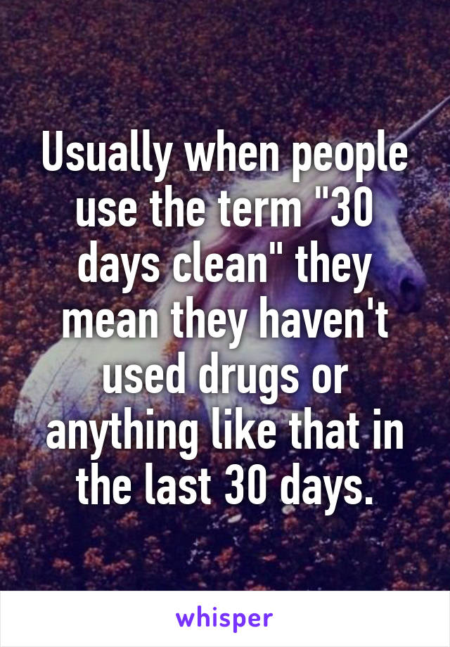 Usually when people use the term "30 days clean" they mean they haven't used drugs or anything like that in the last 30 days.