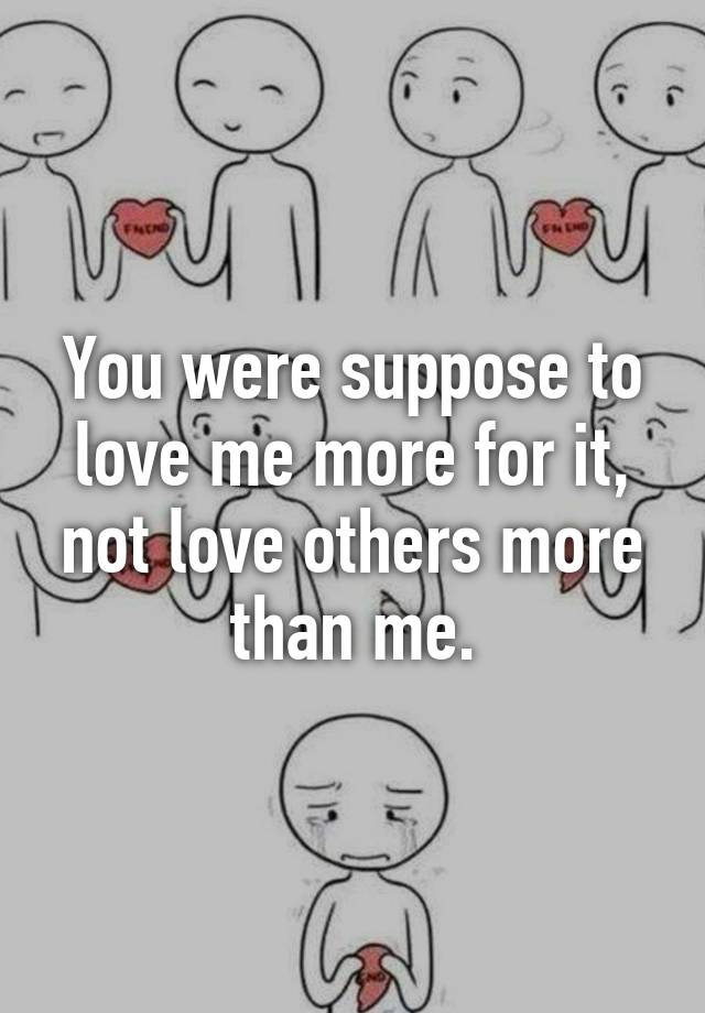 you-were-suppose-to-love-me-more-for-it-not-love-others-more-than-me