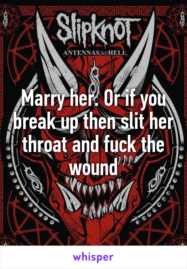 Marry her. Or if you break up then slit her throat and fuck the wound