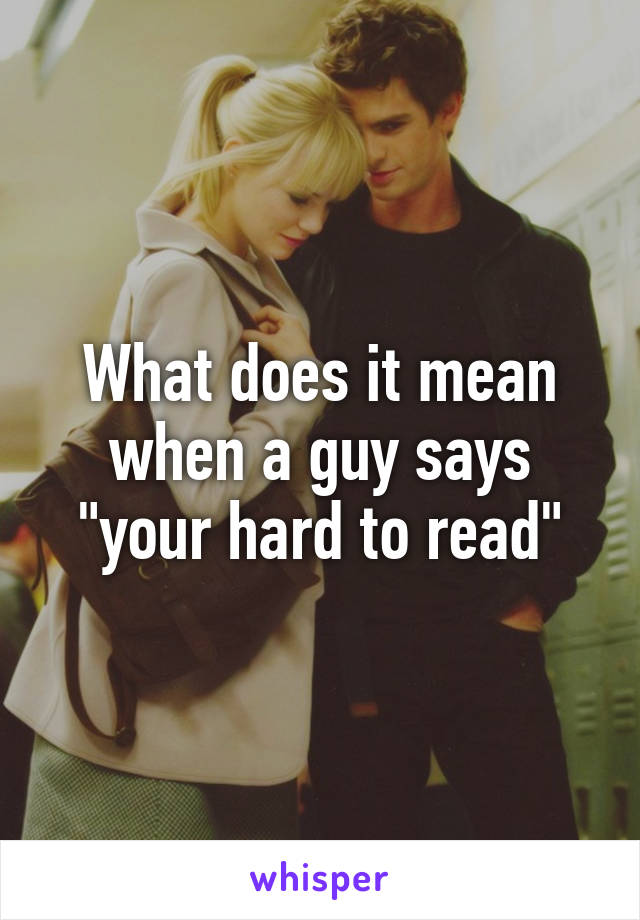 what-does-it-mean-when-a-guy-says-your-hard-to-read