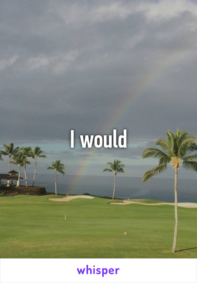 I would