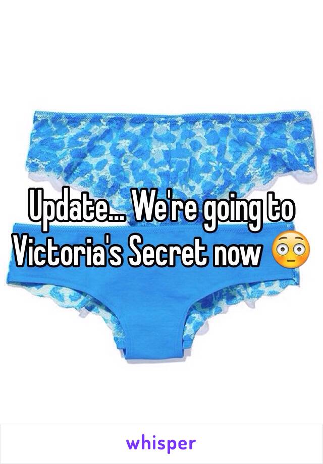 Update... We're going to Victoria's Secret now 😳