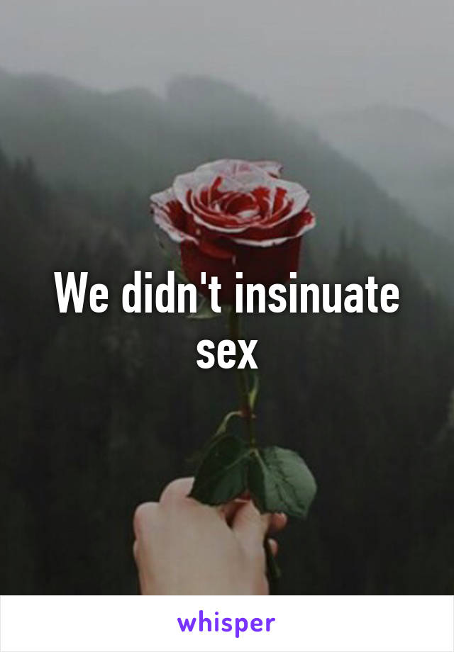 We didn't insinuate sex